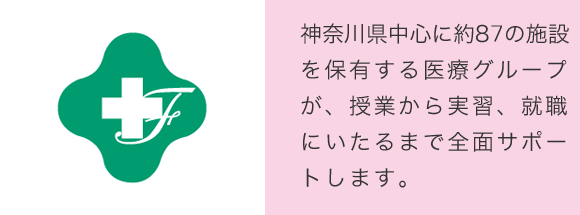 神奈川県中心に約80の施設を保有する医療グループが、授業から実習、就職にいたるまで全面サポートします。