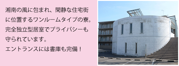 学校まで自転車で通学できるワンルームタイプの寮を完備！朝・夕の２食付きだから初めての一人暮らしも安心です。