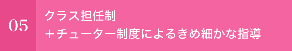 クラス担任制＋チューター制度によるきめ細かな指導